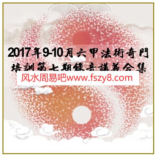 2017年9-10月六甲法术奇门培训第七期录音讲义合集